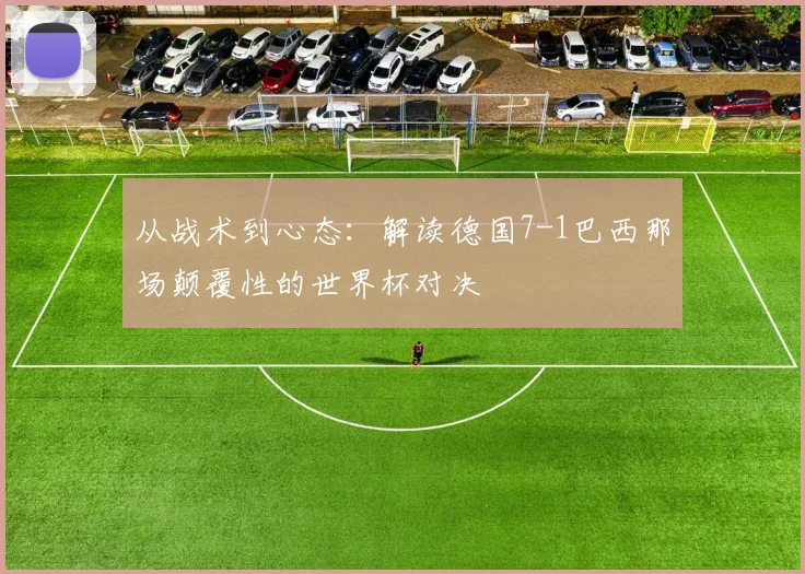 从战术到心态：解读德国7-1巴西那场颠覆性的世界杯对决